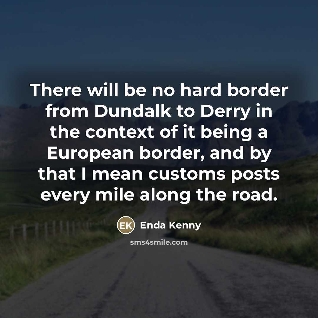“There will be no hard border from Dundalk to Derry…” quote by Enda Kenny