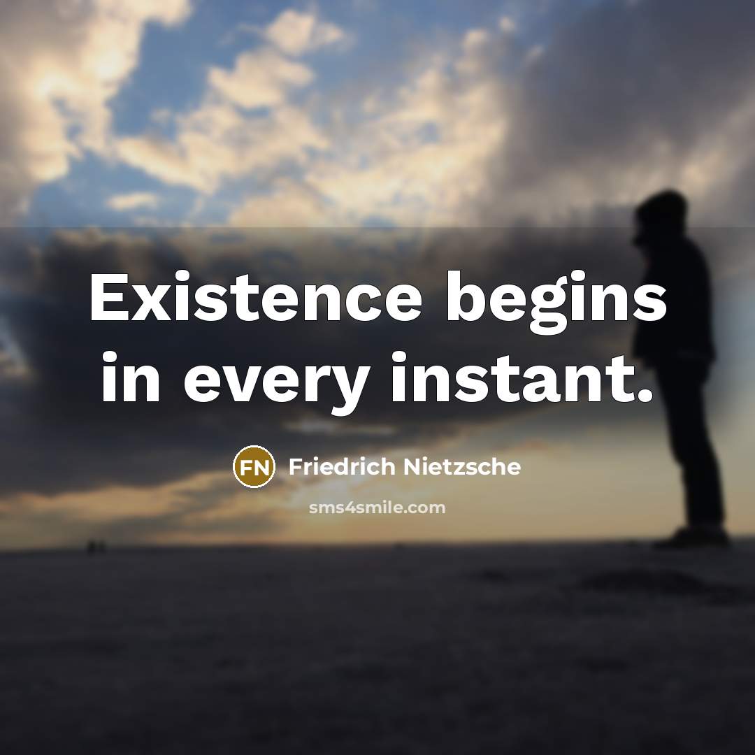 “Existence begins in every instant.” quote by Friedrich Nietzsche