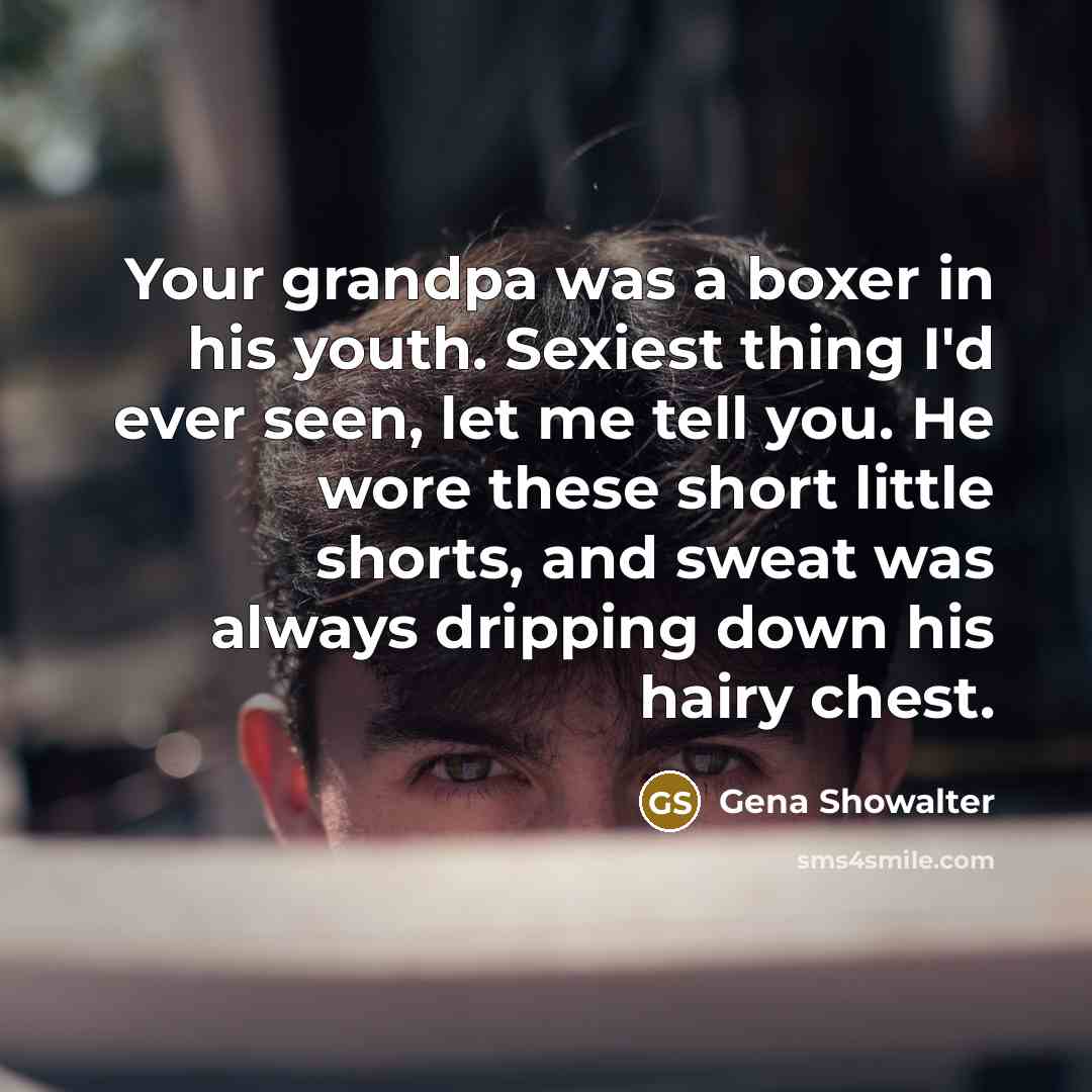 “Your grandpa was a boxer in his youth. Sexiest thing…” quote by Gena Showalter