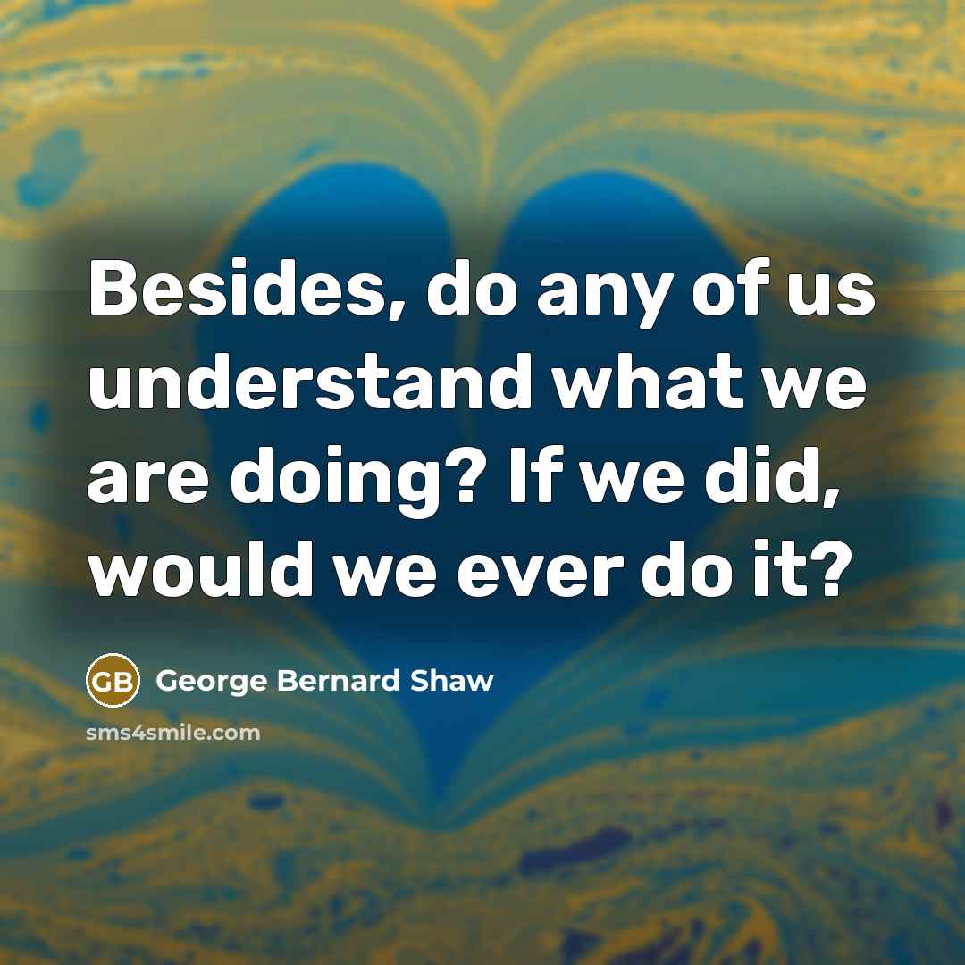 “Besides, do any of us understand what we are doing?…” quote by George Bernard Shaw