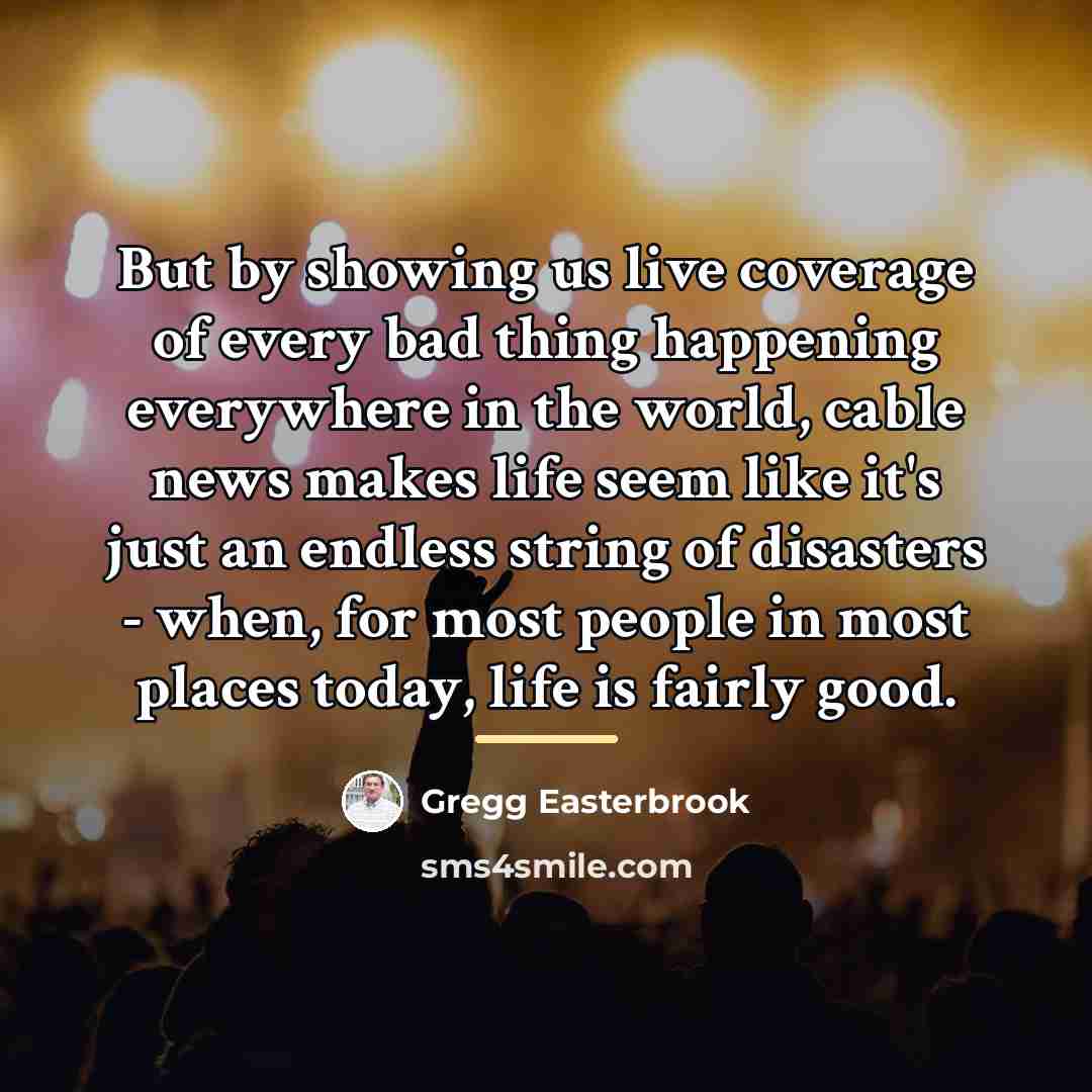 “But by showing us live coverage of every bad thing…” quote by Gregg Easterbrook