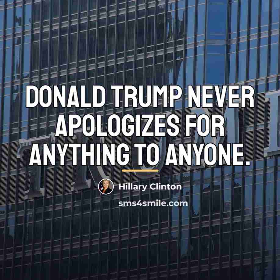 “Donald Trump never apologizes for anything to anyone.…” quote by Hillary Clinton