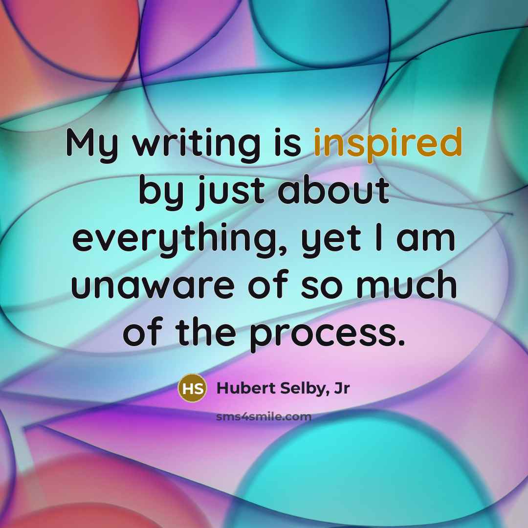 “My writing is inspired by just about everything, yet I…” quote by Hubert Selby, Jr