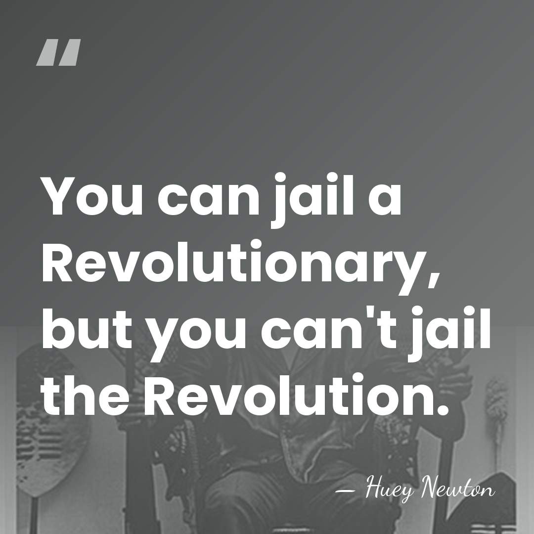 You can jail a Revolutionary, but you can't jail the Revolution. - Huey Newton