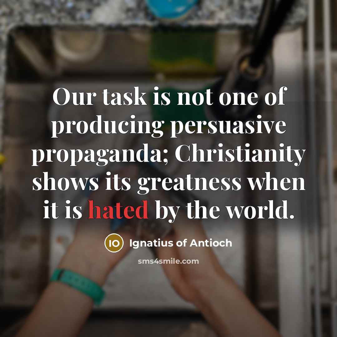 “Our task is not one of producing persuasive propaganda; Christianity…” quote by Ignatius of Antioch