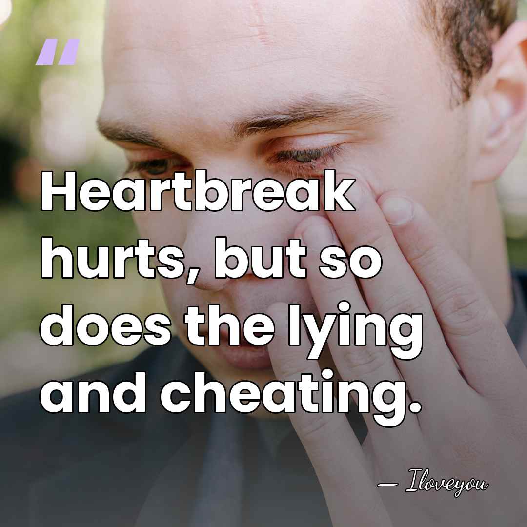 Heartbreak hurts, but so does the lying and cheating. - Iloveyou