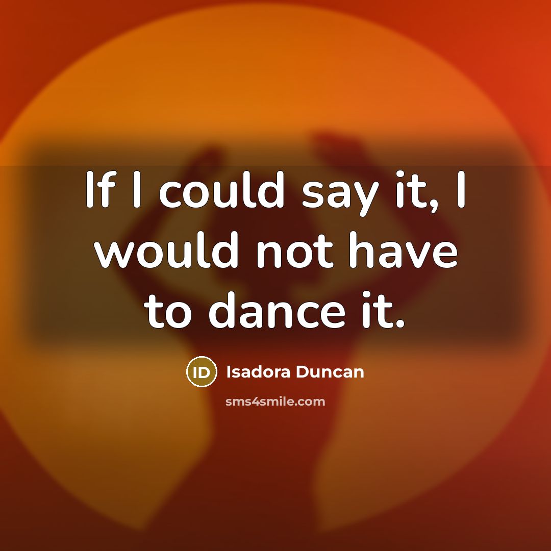 “If I could say it, I would not have to…” quote by Isadora Duncan