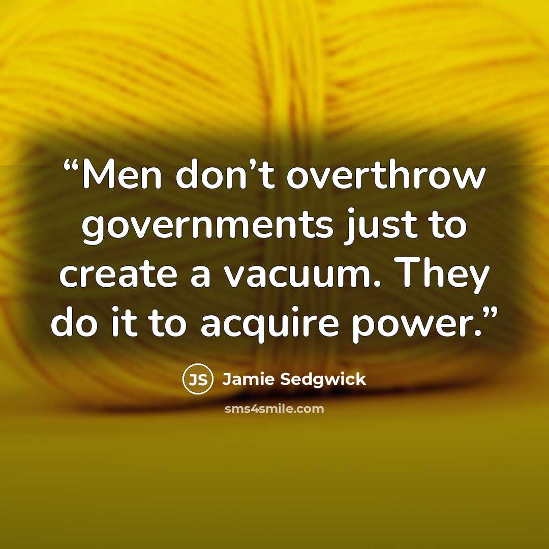 “Men don’t overthrow governments just to create a vacuum. They do it to acquire power.” quote by Jamie Sedgwick