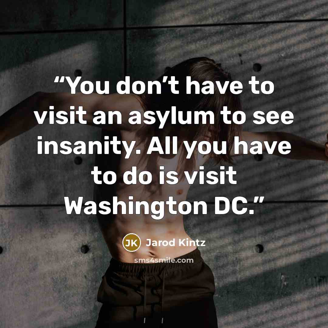 “You don’t have to visit an asylum to see insanity. All you have to do is visit Washington DC.” quote by Jarod Kintz