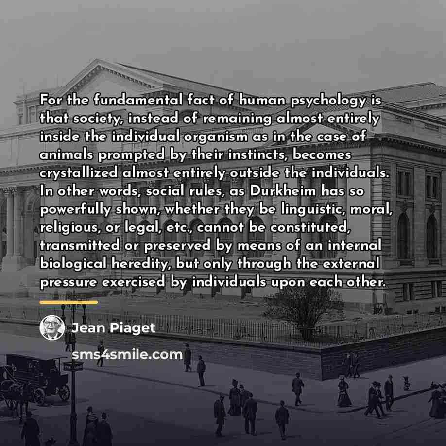 “For the fundamental fact of human psychology is that society,…” quote by Jean Piaget