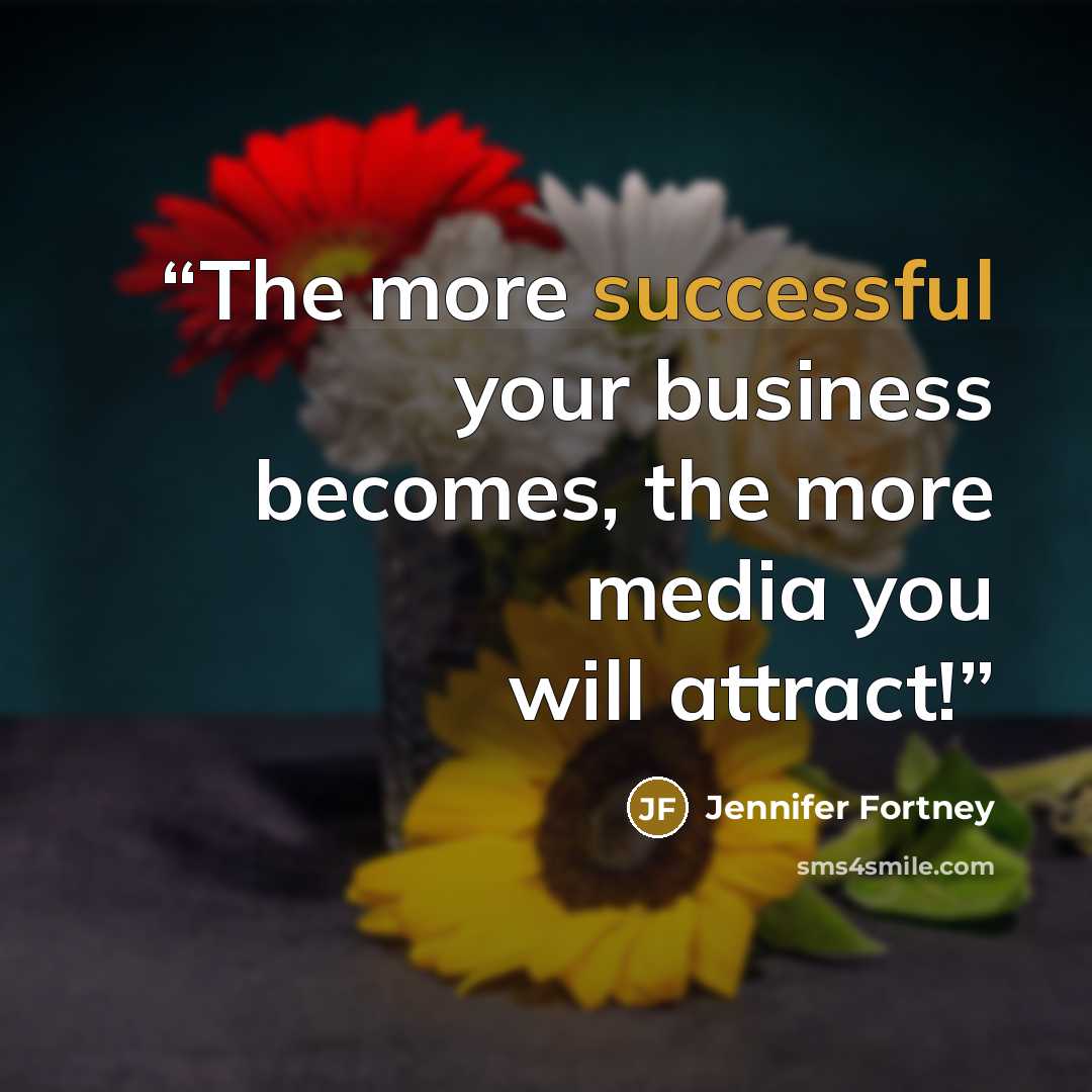 “The more successful your business becomes, the more media you will attract!” quote by Jennifer Fortney