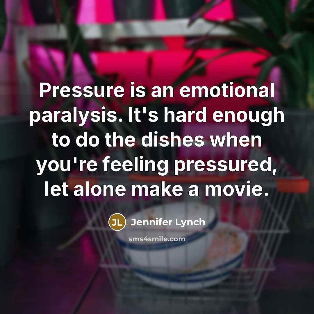 “Pressure is an emotional paralysis. It's hard enough to do…” quote by Jennifer Lynch