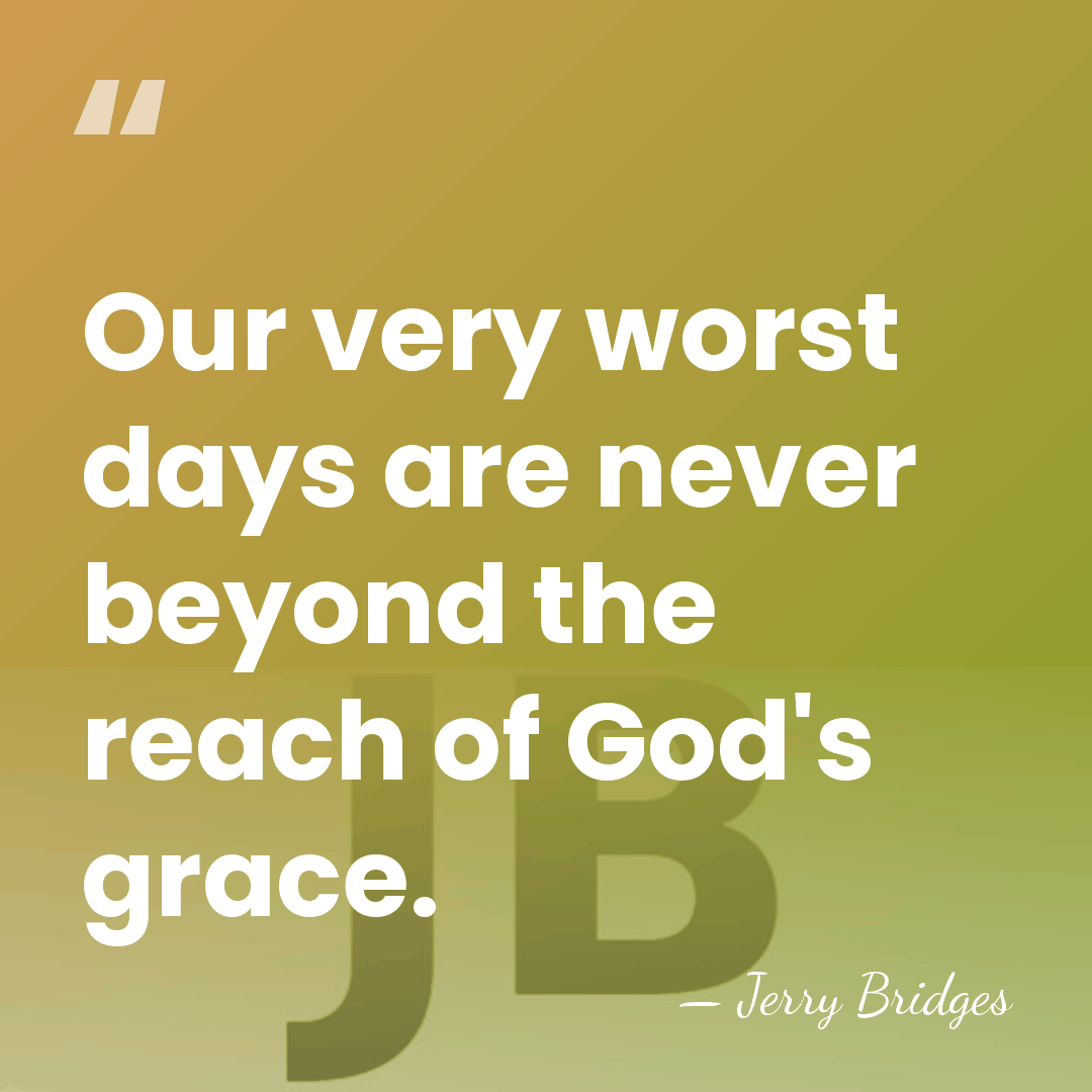 Our very worst days are never beyond the reach of God's grace. - Jerry Bridges