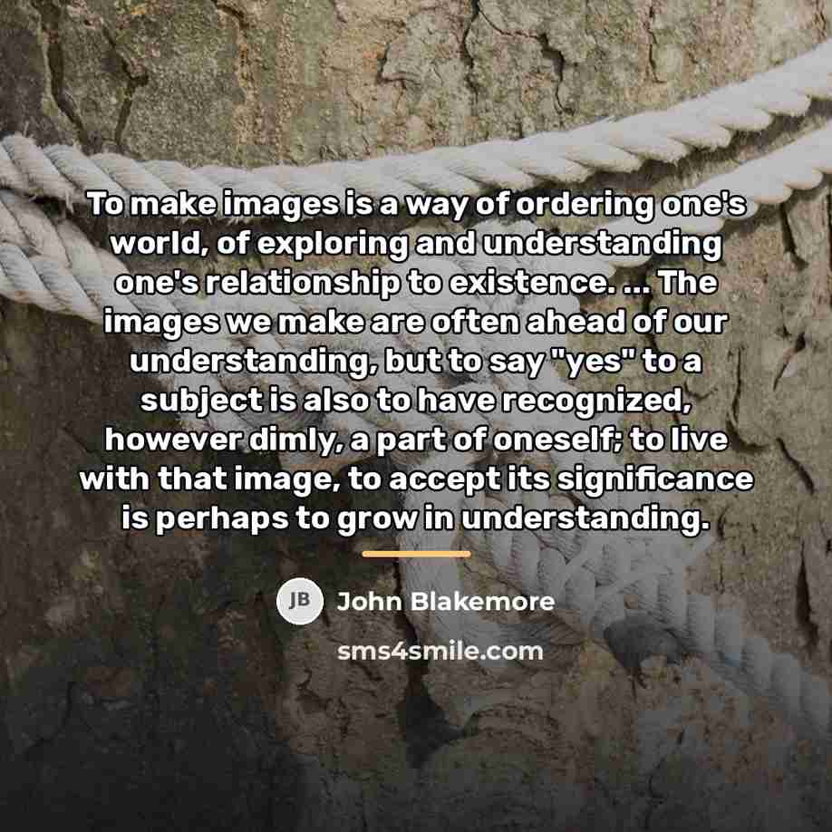 “To make images is a way of ordering one's world,…” quote by John Blakemore