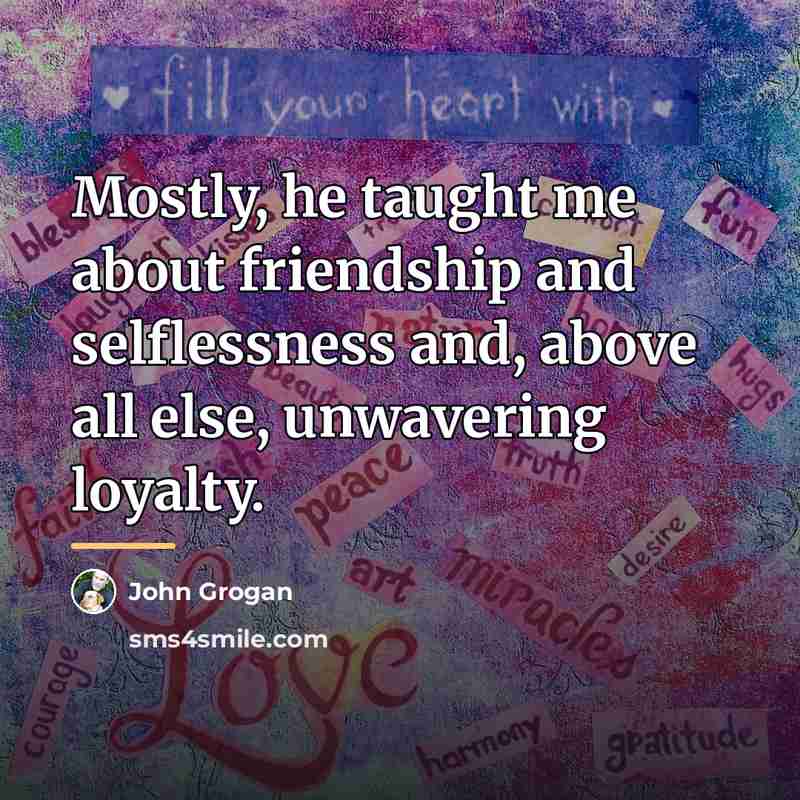“Mostly, he taught me about friendship and selflessness and, above…” quote by John Grogan