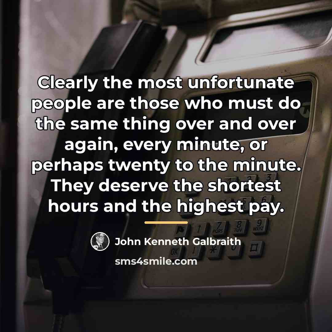 “Clearly the most unfortunate people are those who must do…” quote by John Kenneth Galbraith