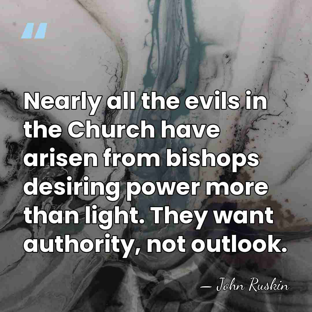 Nearly all the evils in the Church have arisen from bishops desiring&hellip; - John Ruskin