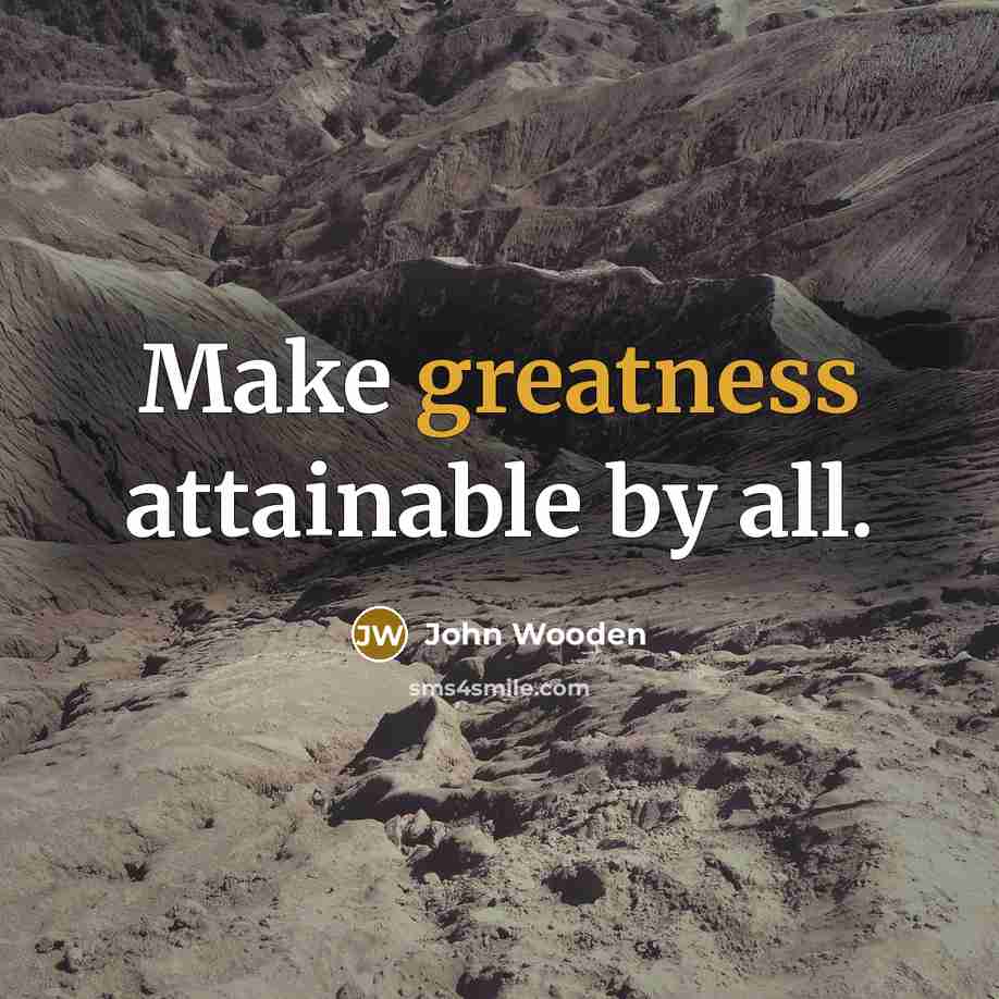 “Make greatness attainable by all.” quote by John Wooden