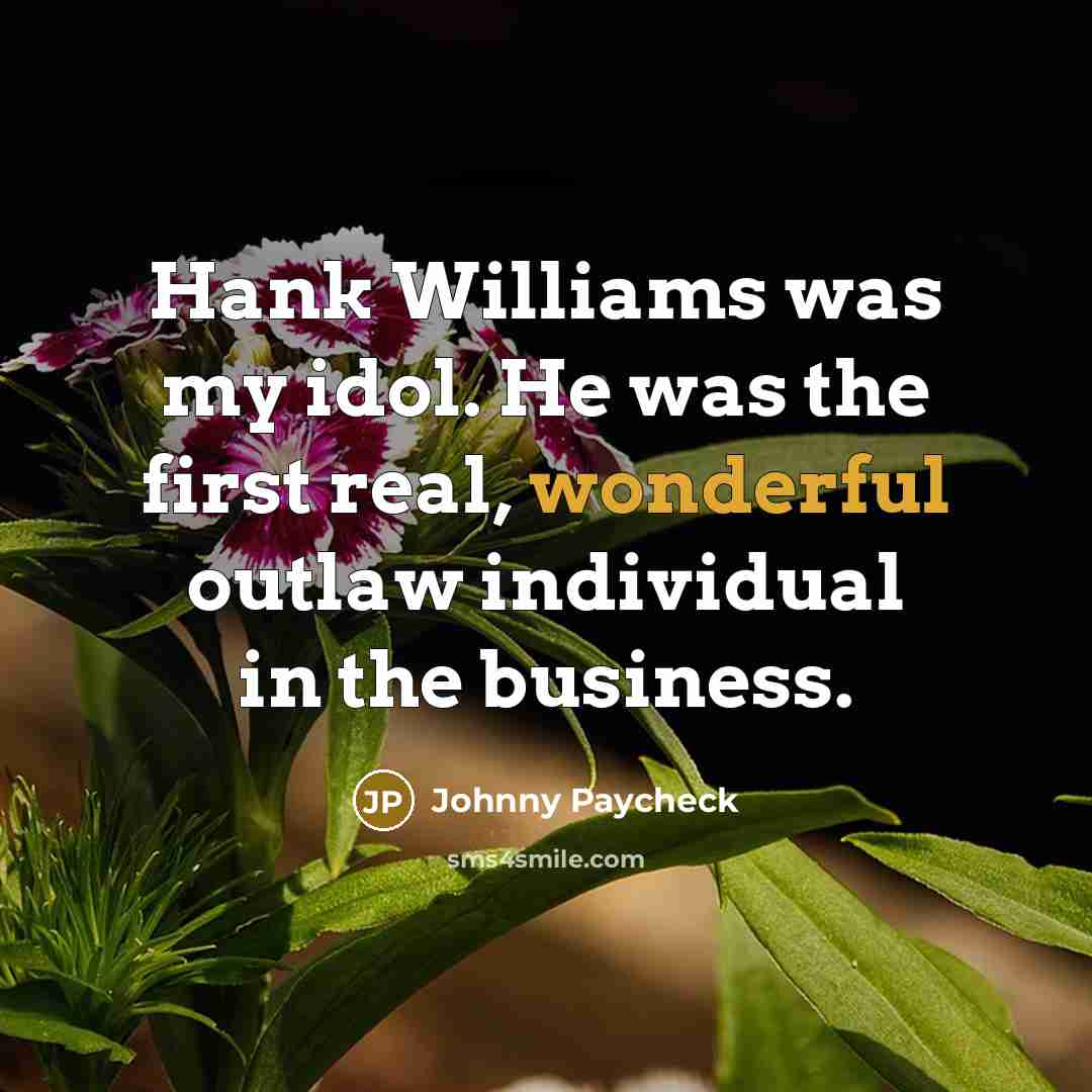 “Hank Williams was my idol. He was the first real,…” quote by Johnny Paycheck