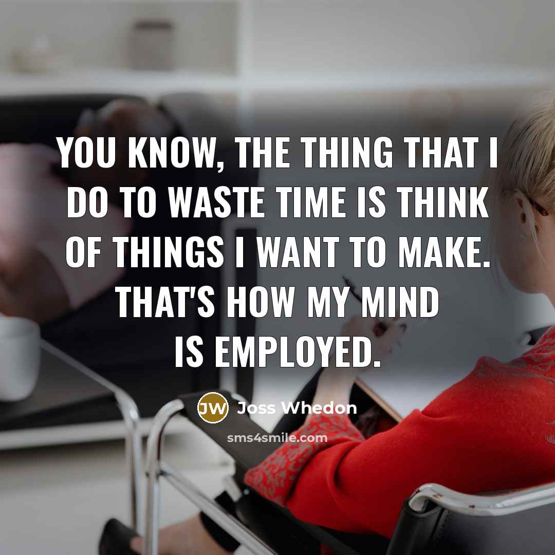 “You know, the thing that I do to waste time…” quote by Joss Whedon