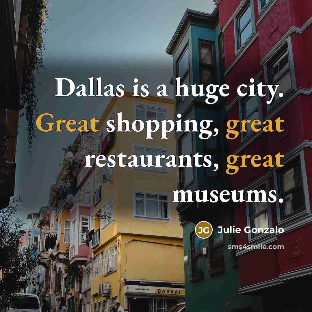 “Dallas is a huge city. Great shopping, great restaurants, great…” quote by Julie Gonzalo