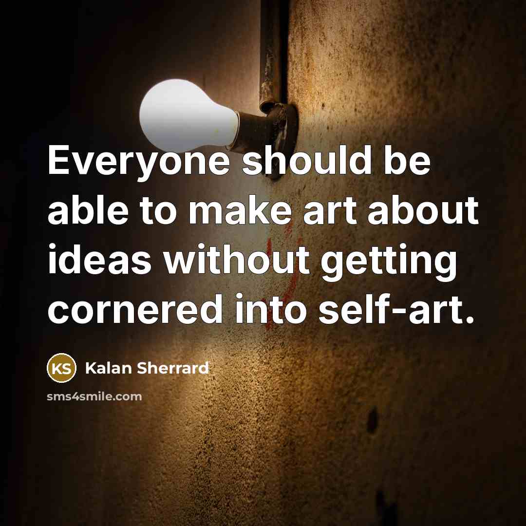 “Everyone should be able to make art about ideas without…” quote by Kalan Sherrard