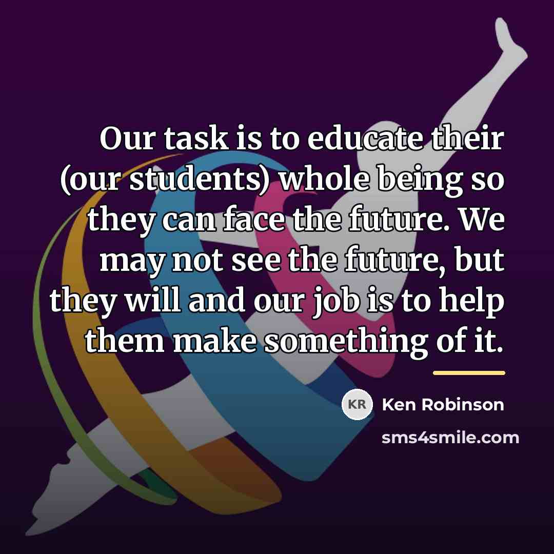 “Our task is to educate their (our students) whole being…” quote by Ken Robinson
