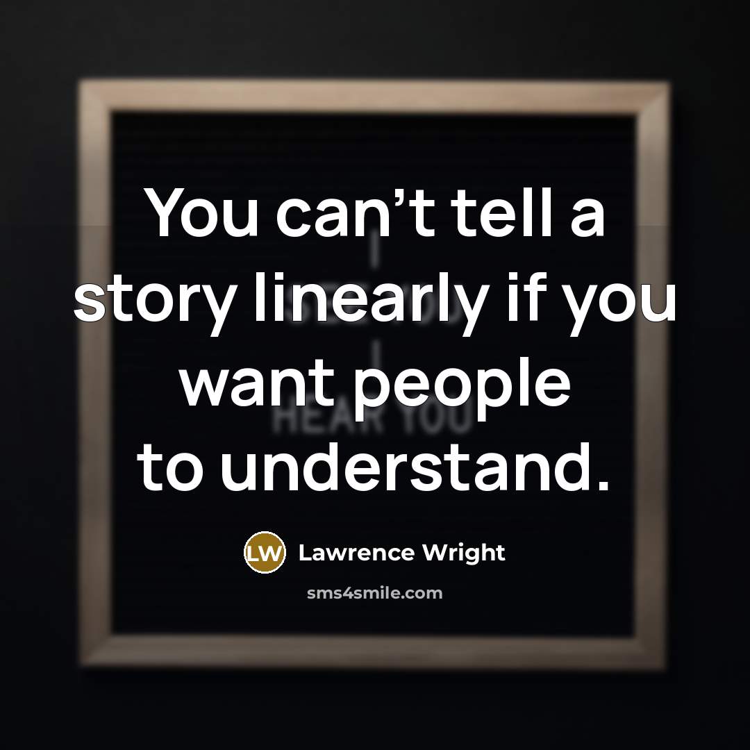 “You can't tell a story linearly if you want people…” quote by Lawrence Wright