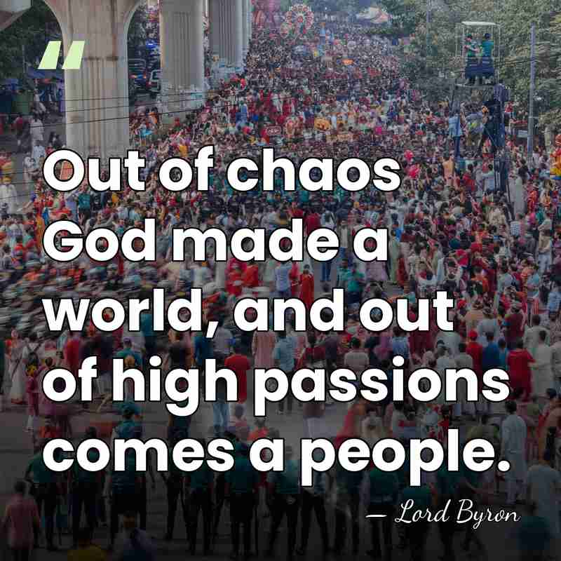 Out of chaos God made a world, and out of high passions&hellip; - Lord Byron