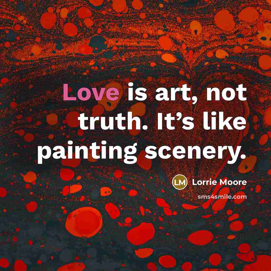 “Love is art, not truth. It’s like painting scenery.…” quote by Lorrie Moore