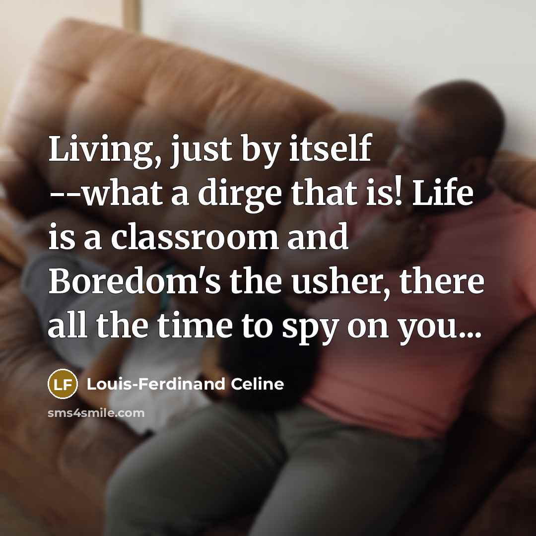 “Living, just by itself --what a dirge that is! Life…” quote by Louis-Ferdinand Celine