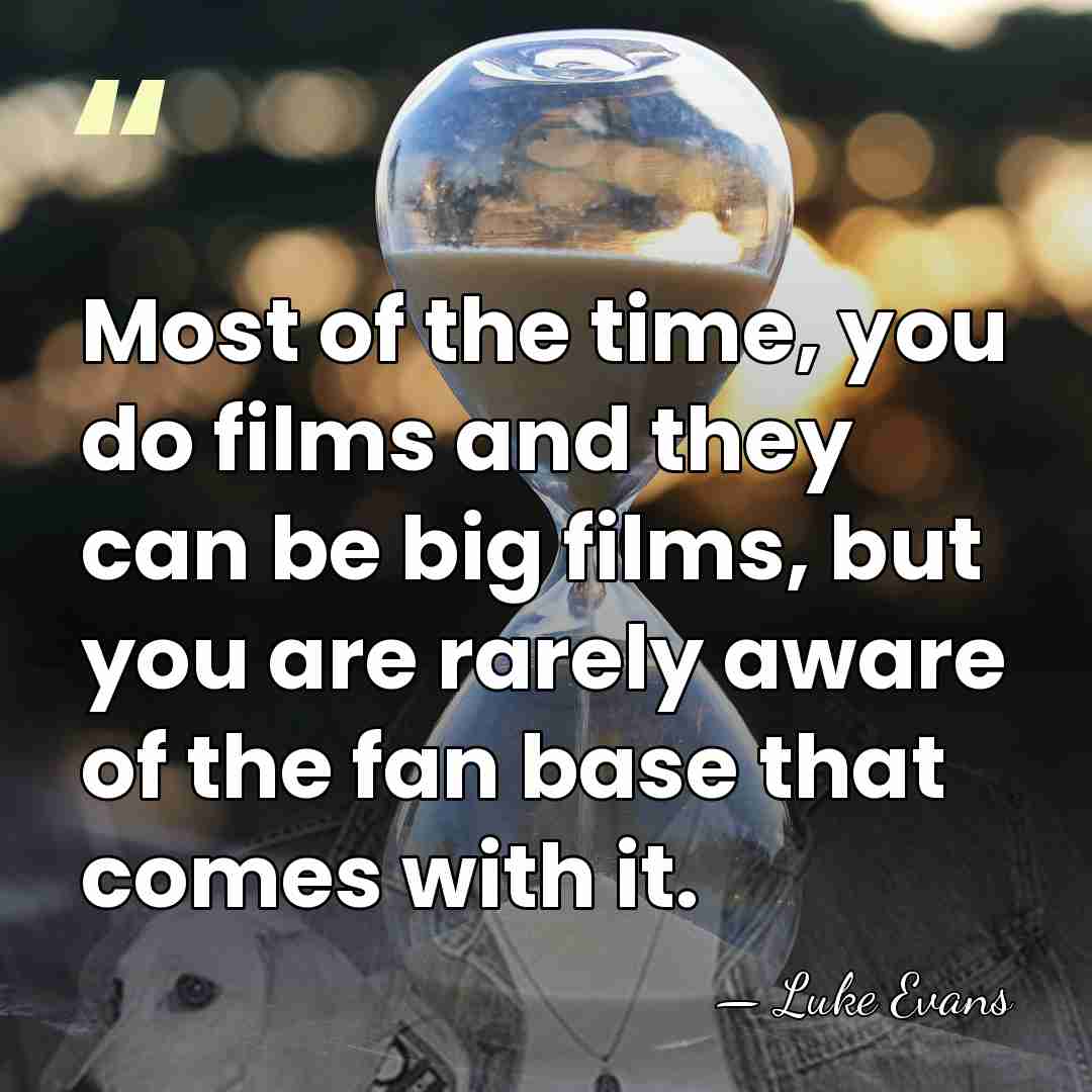 Most of the time, you do films and they can be big&hellip; - Luke Evans