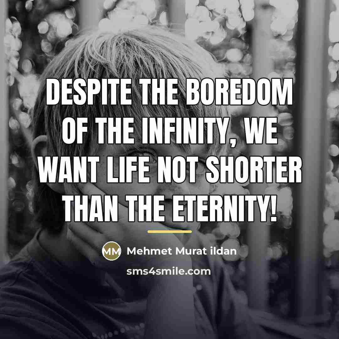 “Despite the boredom of the infinity, we want life not…” quote by Mehmet Murat Ildan