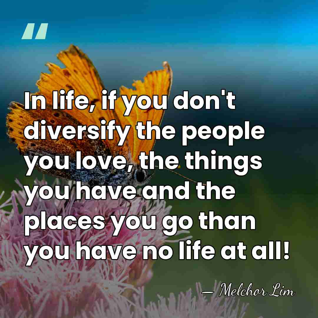 In life, if you don't diversify the people you love, the things&hellip; - Melchor Lim