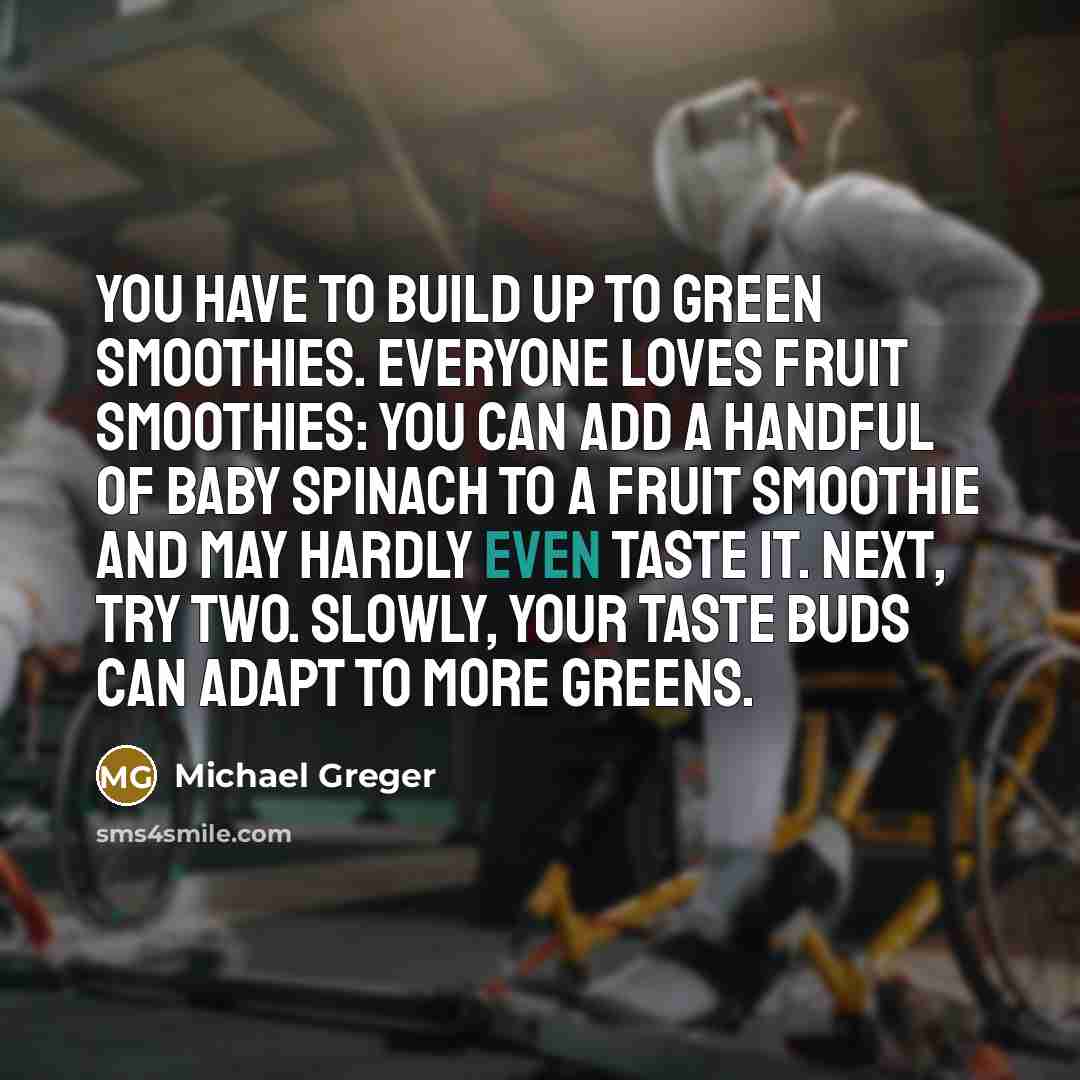 “You have to build up to green smoothies. Everyone loves…” quote by Michael Greger