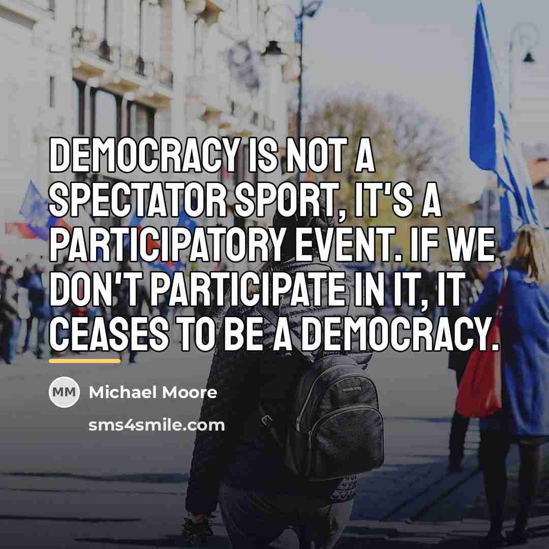 “Democracy is not a spectator sport, it's a participatory event.…” quote by Michael Moore