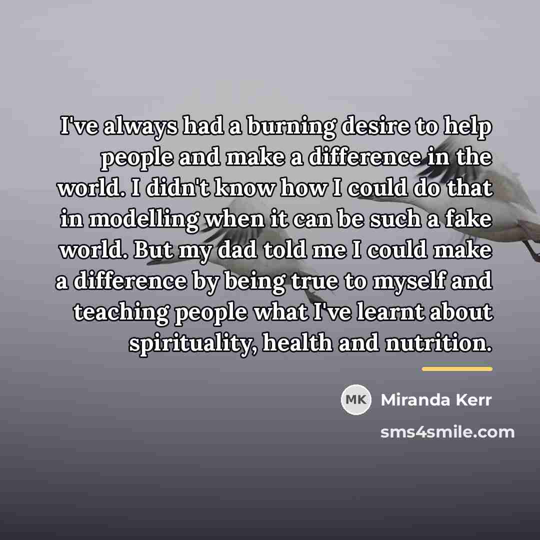 “I've always had a burning desire to help people and…” quote by Miranda Kerr