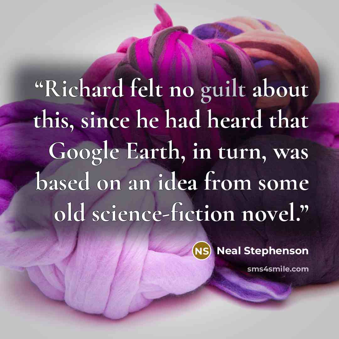 “Richard felt no guilt about this, since he had heard that Google Earth, in turn, was based on an idea from some old science-fiction novel.” quote by Neal Stephenson