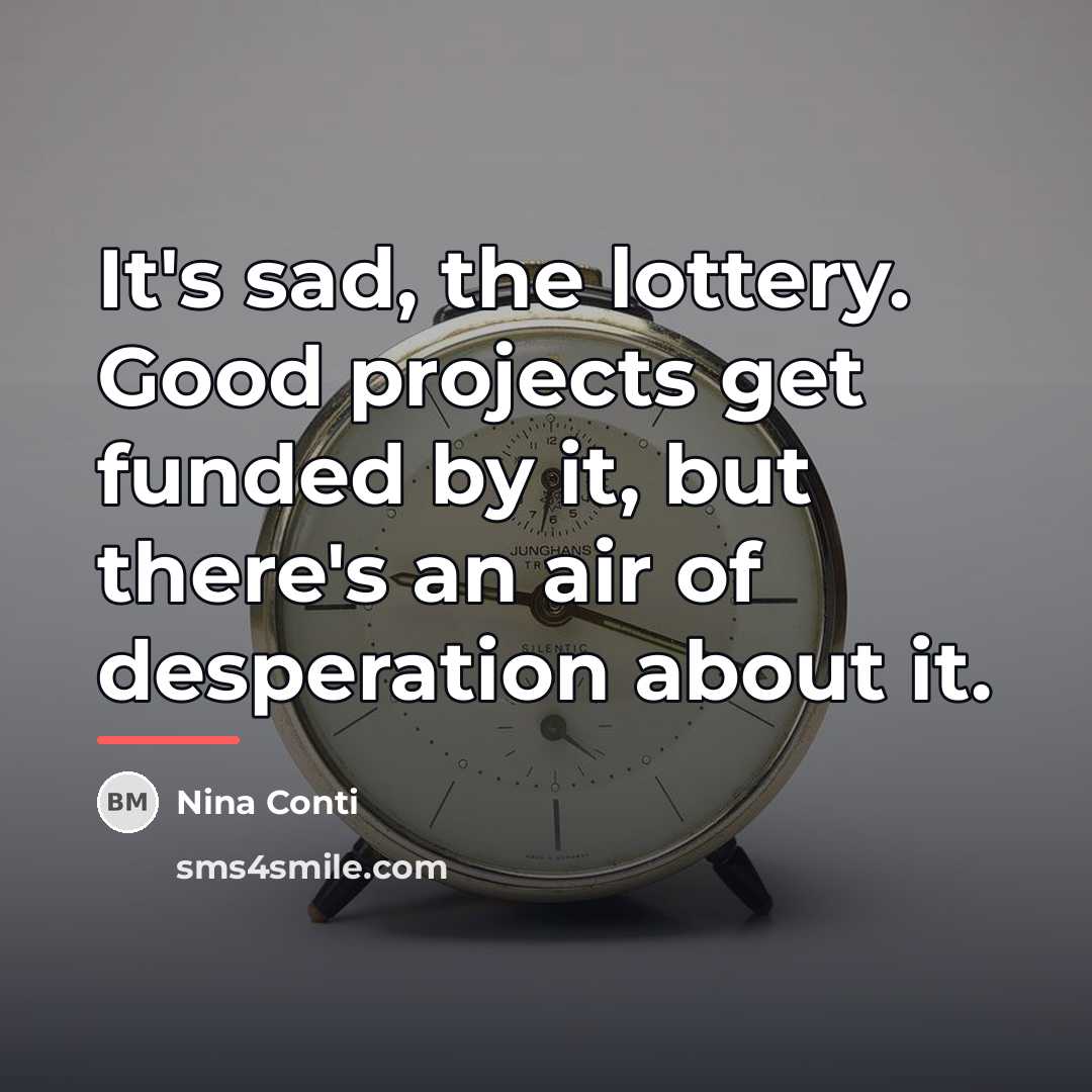“It's sad, the lottery. Good projects get funded by it,…” quote by Nina Conti