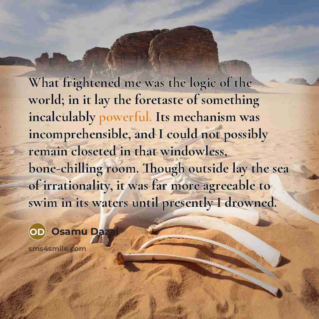 “What frightened me was the logic of the world; in…” quote by Osamu Dazai