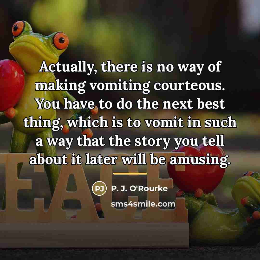 “Actually, there is no way of making vomiting courteous. You…” quote by P. J. O'Rourke