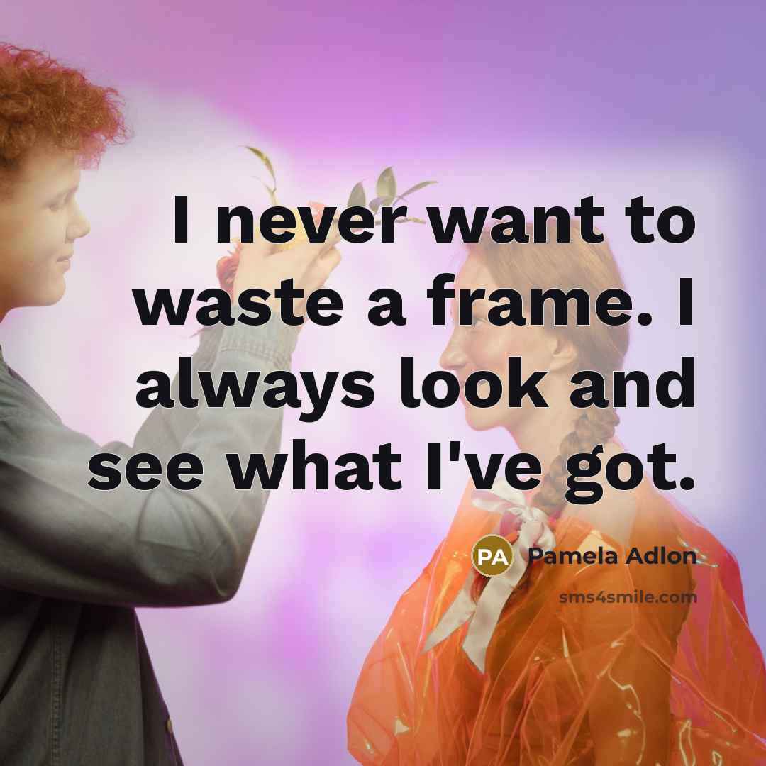 “I never want to waste a frame. I always look…” quote by Pamela Adlon