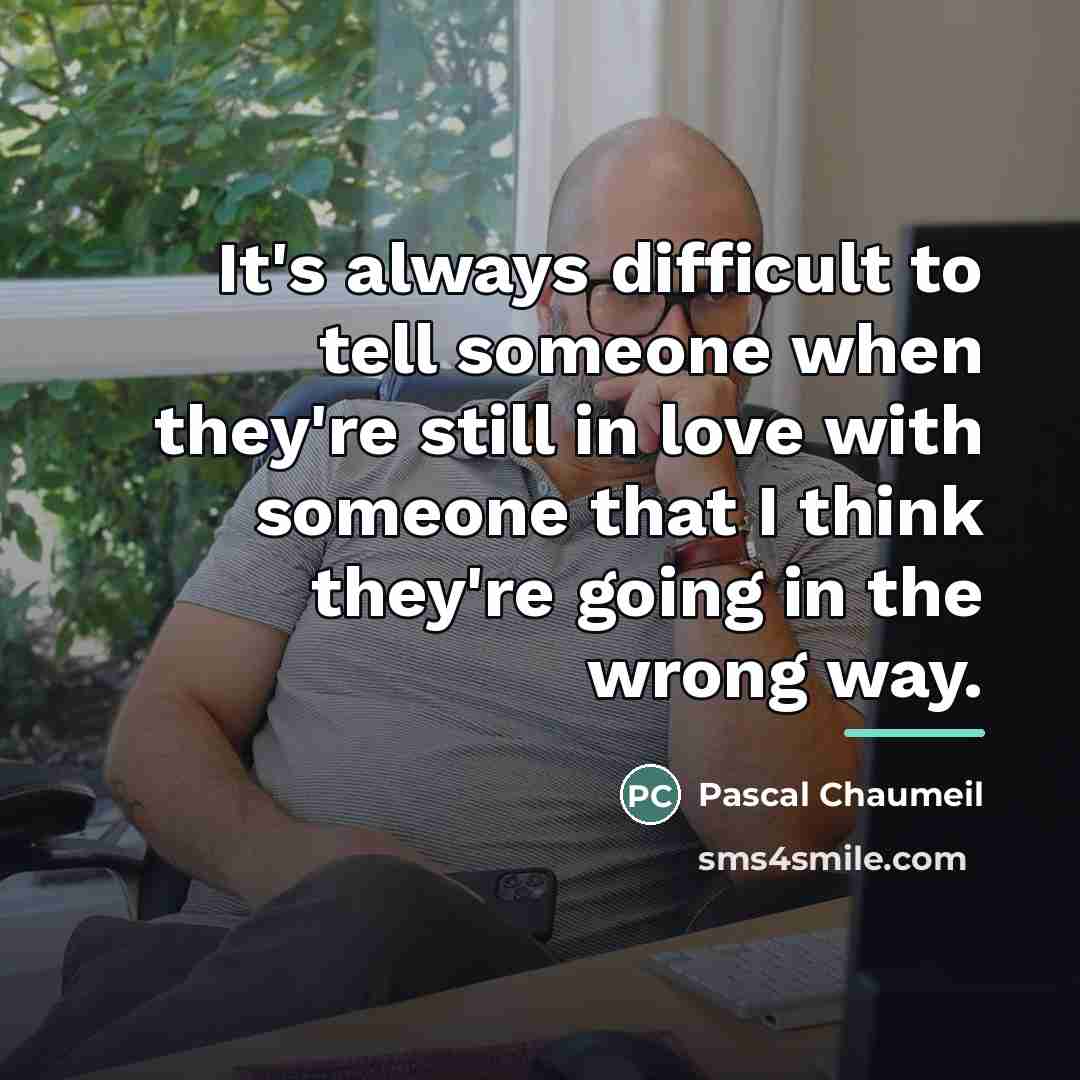 “It's always difficult to tell someone when they're still in…” quote by Pascal Chaumeil