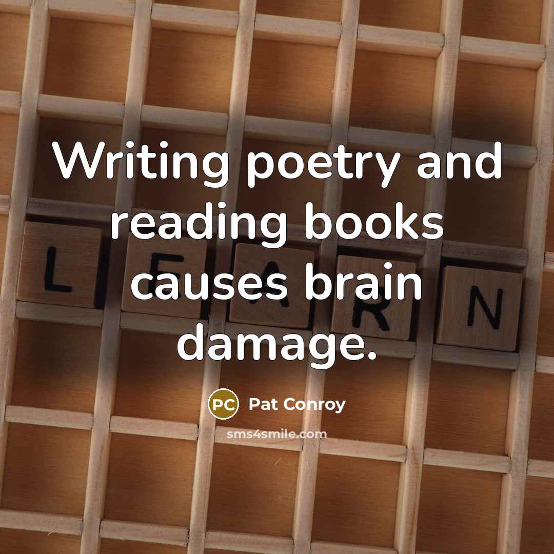 “Writing poetry and reading books causes brain damage.…” quote by Pat Conroy