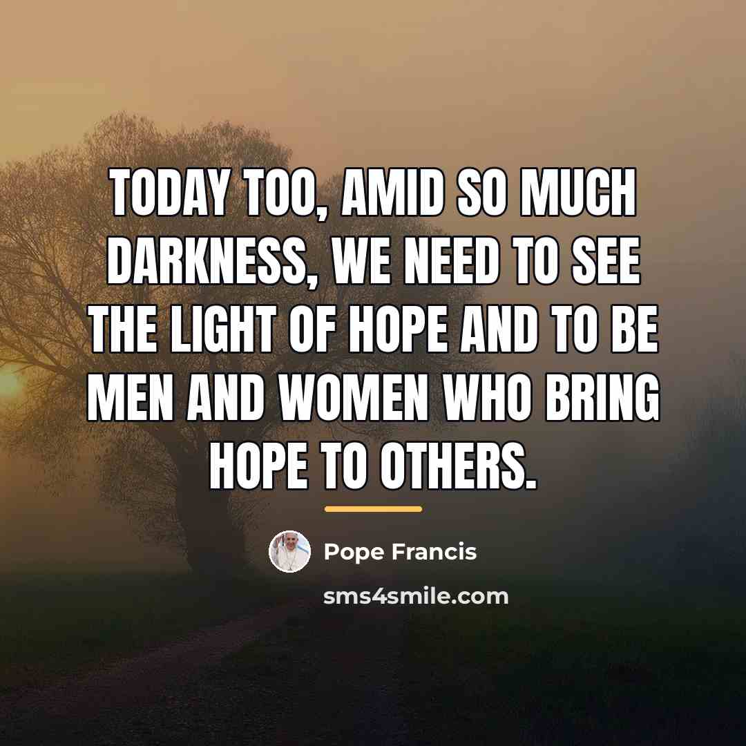 “Today too, amid so much darkness, we need to see…” quote by Pope Francis