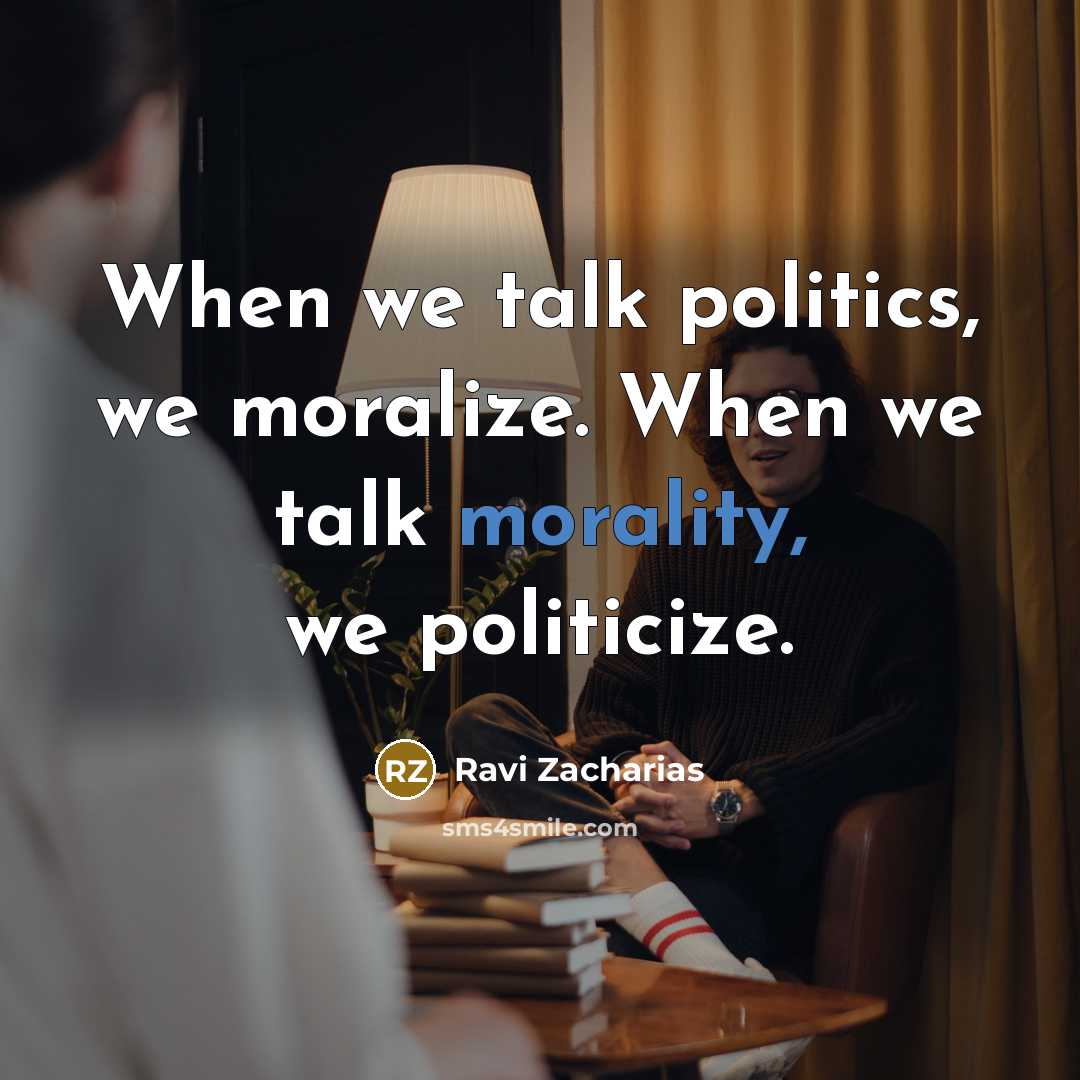 “When we talk politics, we moralize. When we talk morality,…” quote by Ravi Zacharias