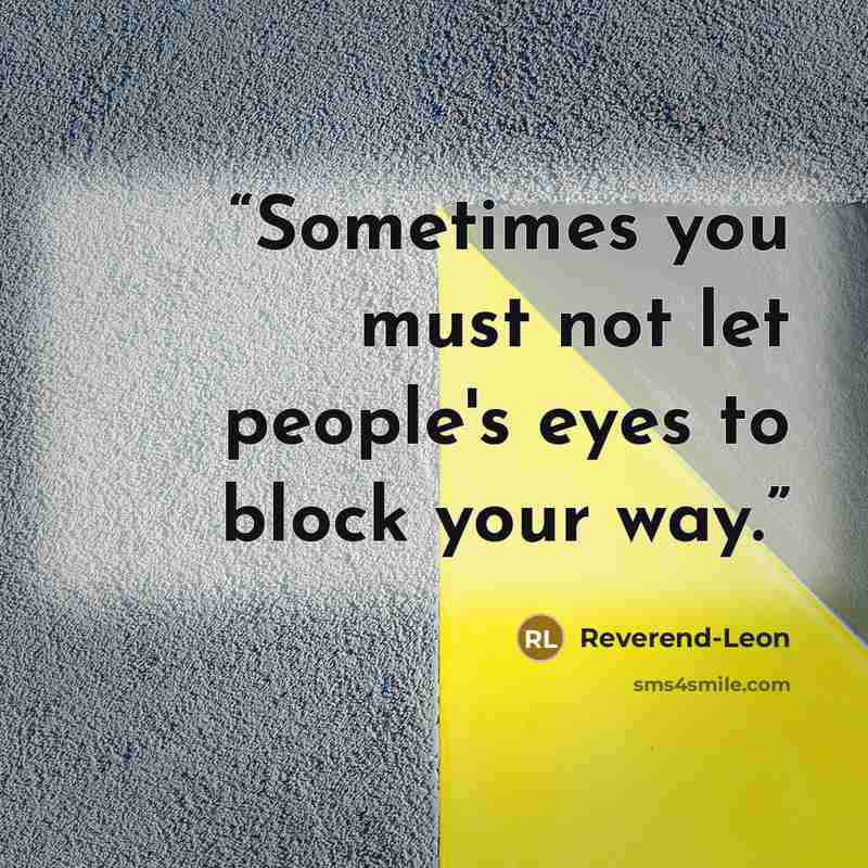 “Sometimes you must not let people's eyes to block your way.” quote by Reverend-Leon