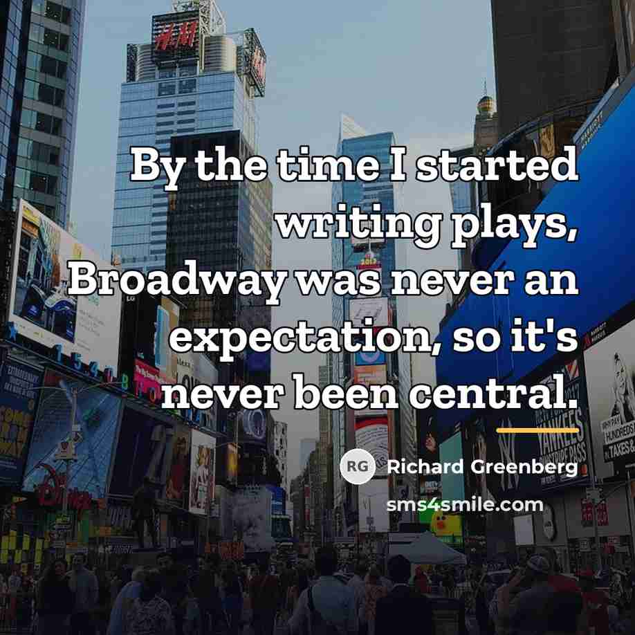 “By the time I started writing plays, Broadway was never…” quote by Richard Greenberg