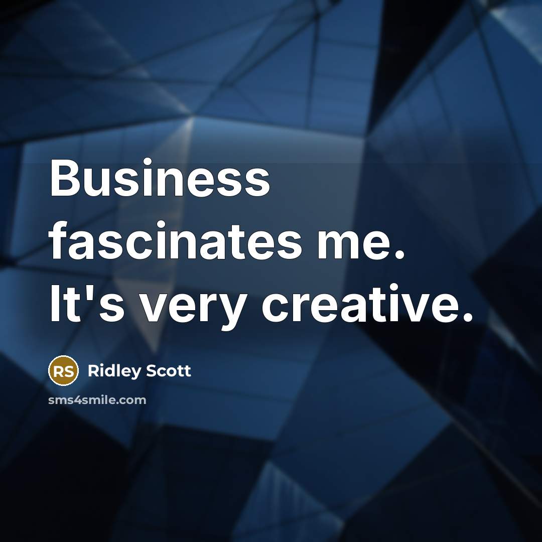 “Business fascinates me. It's very creative.…” quote by Ridley Scott