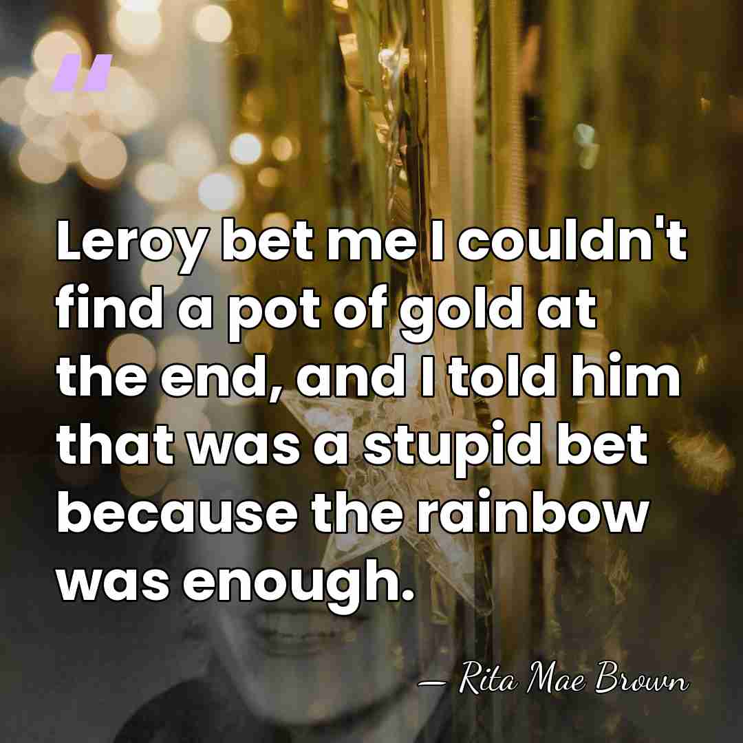 Leroy bet me I couldn't find a pot of gold at the&hellip; - Rita Mae Brown